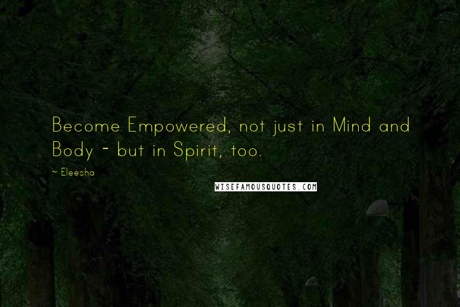 Eleesha Quotes: Become Empowered, not just in Mind and Body - but in Spirit, too.