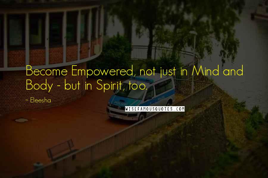 Eleesha Quotes: Become Empowered, not just in Mind and Body - but in Spirit, too.
