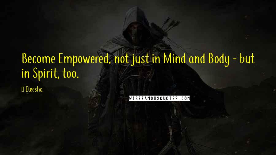 Eleesha Quotes: Become Empowered, not just in Mind and Body - but in Spirit, too.