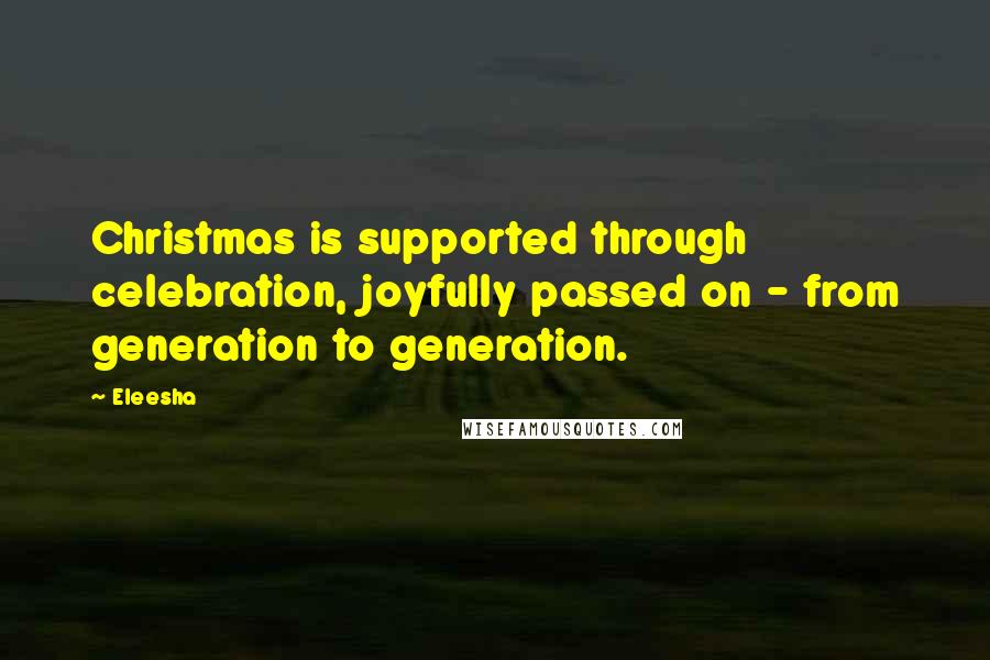 Eleesha Quotes: Christmas is supported through celebration, joyfully passed on - from generation to generation.