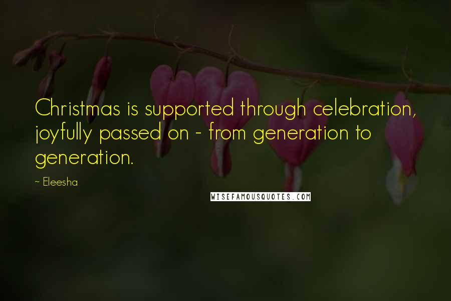 Eleesha Quotes: Christmas is supported through celebration, joyfully passed on - from generation to generation.