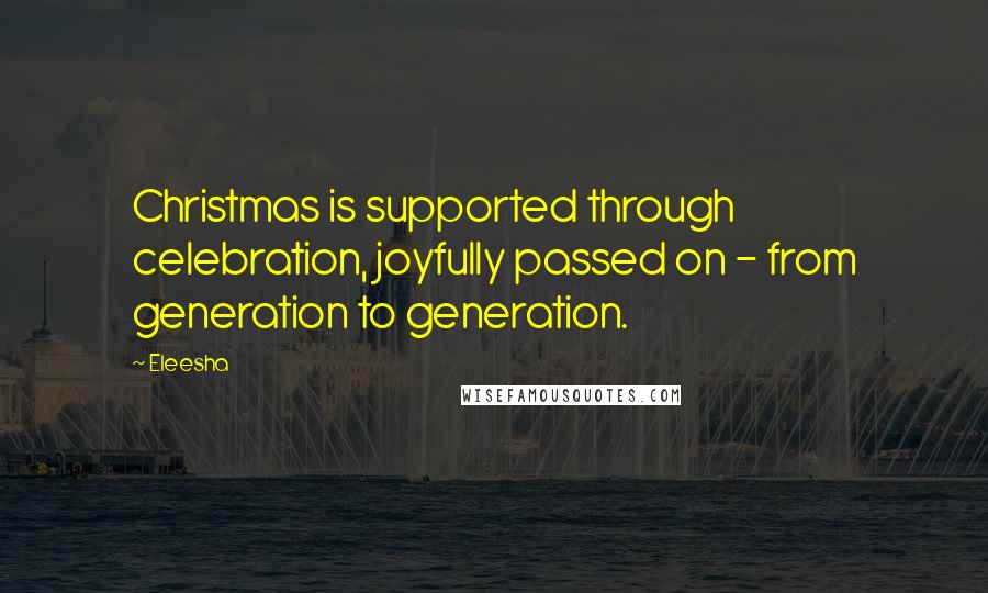 Eleesha Quotes: Christmas is supported through celebration, joyfully passed on - from generation to generation.