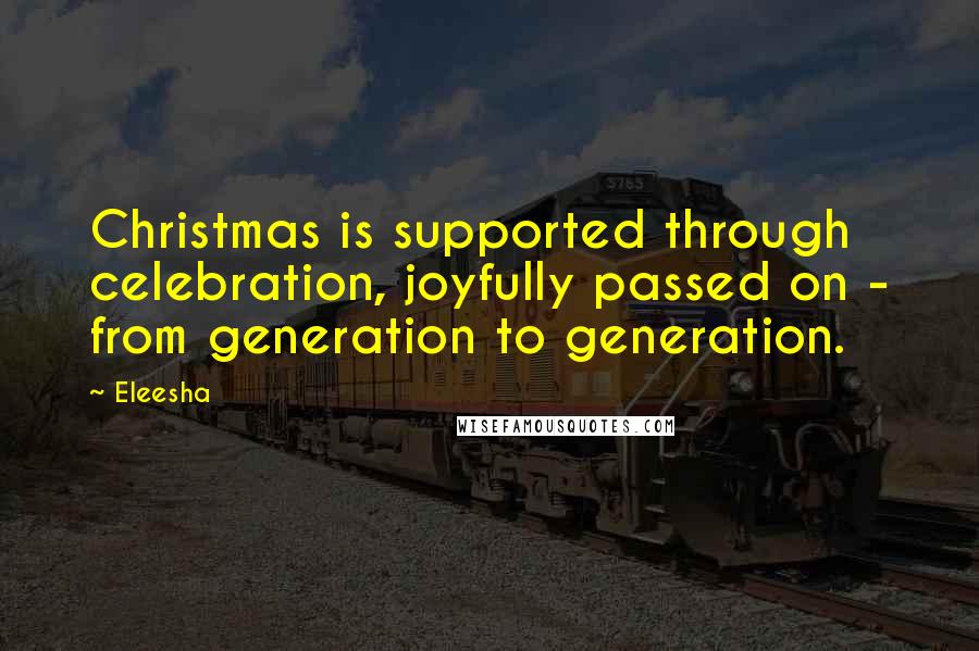 Eleesha Quotes: Christmas is supported through celebration, joyfully passed on - from generation to generation.