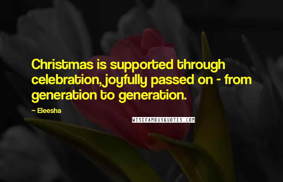 Eleesha Quotes: Christmas is supported through celebration, joyfully passed on - from generation to generation.