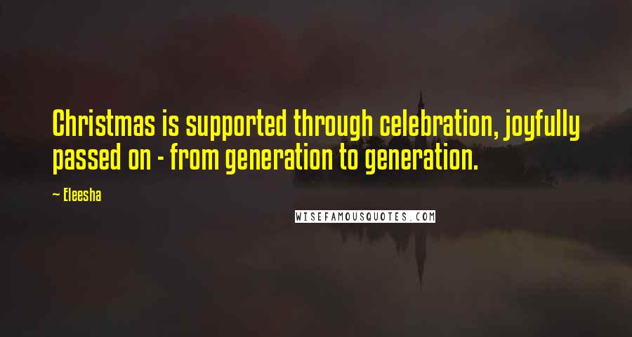 Eleesha Quotes: Christmas is supported through celebration, joyfully passed on - from generation to generation.