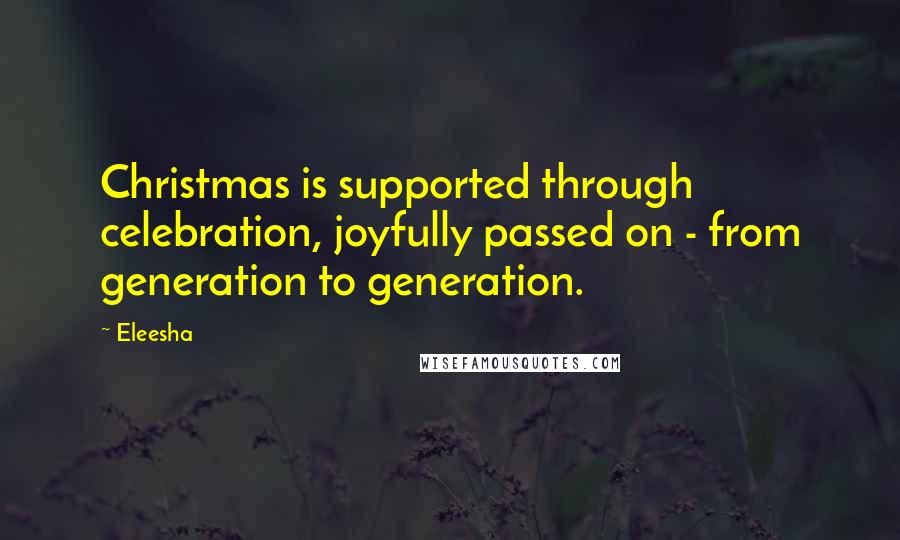 Eleesha Quotes: Christmas is supported through celebration, joyfully passed on - from generation to generation.