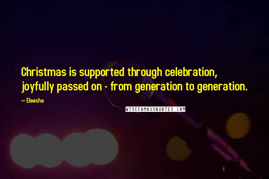 Eleesha Quotes: Christmas is supported through celebration, joyfully passed on - from generation to generation.