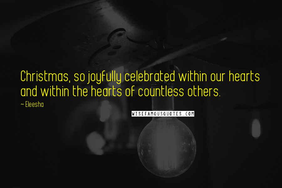 Eleesha Quotes: Christmas, so joyfully celebrated within our hearts and within the hearts of countless others.