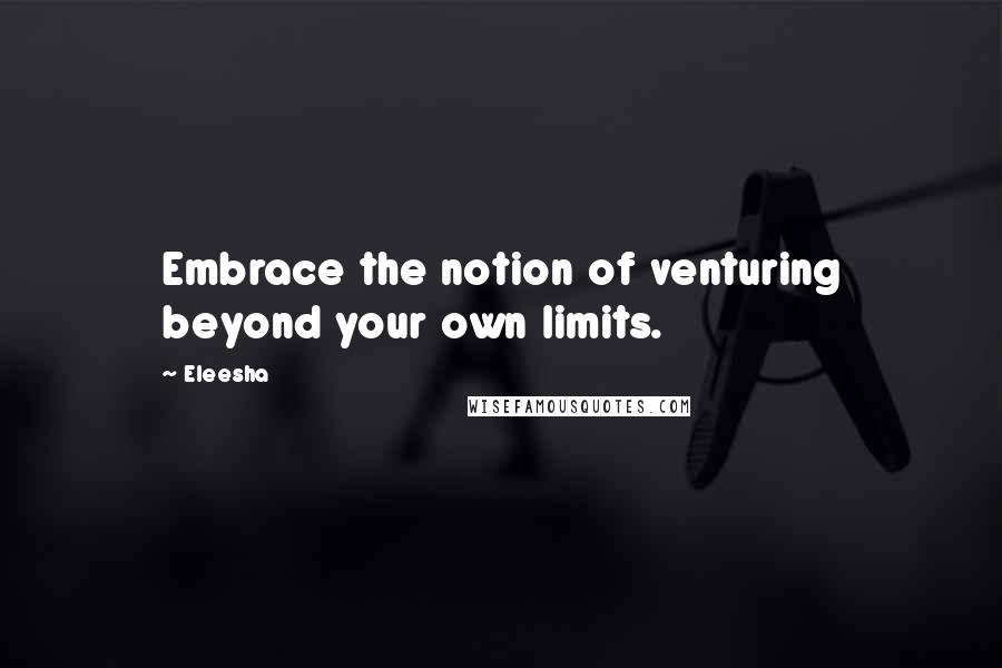 Eleesha Quotes: Embrace the notion of venturing beyond your own limits.