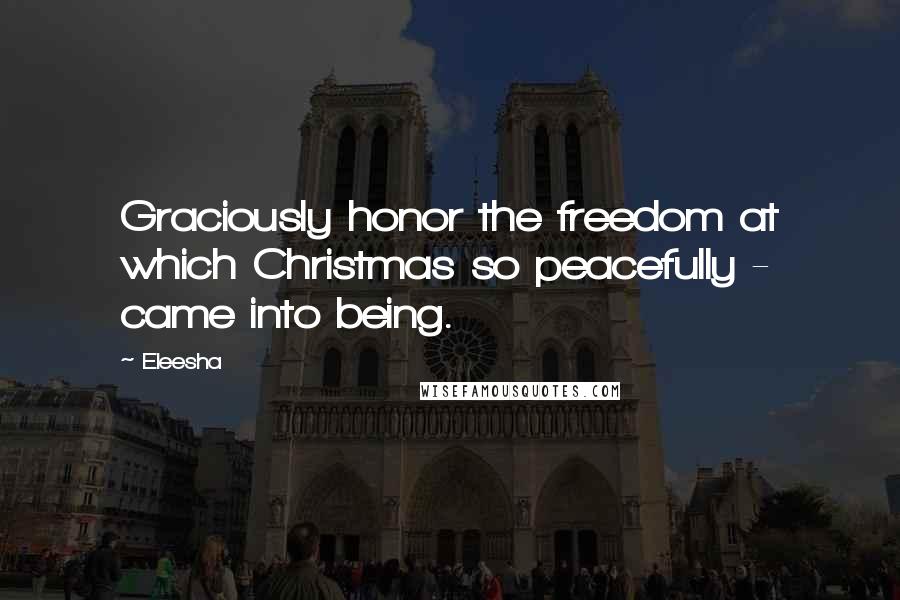 Eleesha Quotes: Graciously honor the freedom at which Christmas so peacefully - came into being.