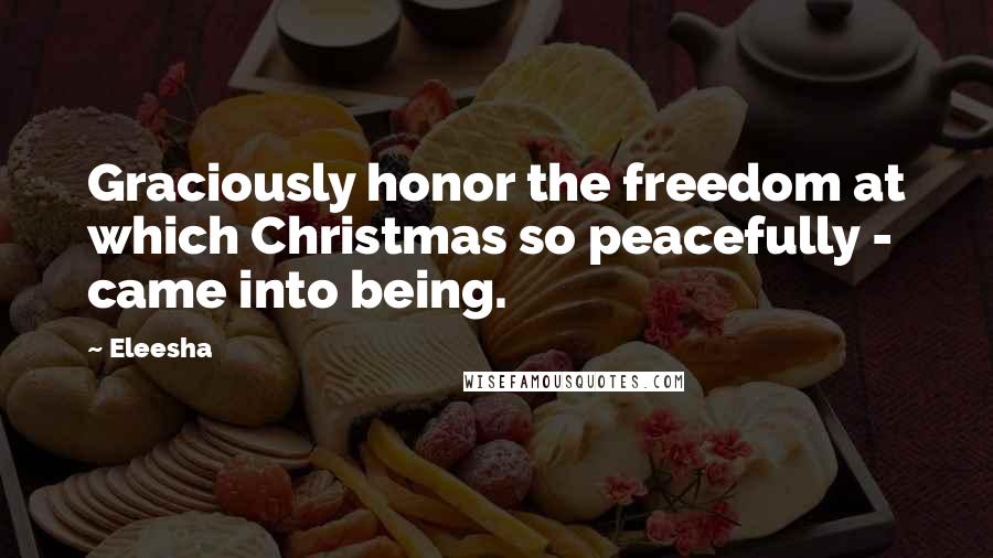 Eleesha Quotes: Graciously honor the freedom at which Christmas so peacefully - came into being.