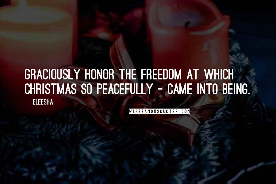 Eleesha Quotes: Graciously honor the freedom at which Christmas so peacefully - came into being.