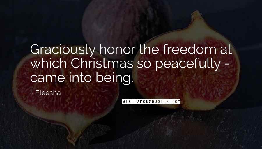 Eleesha Quotes: Graciously honor the freedom at which Christmas so peacefully - came into being.