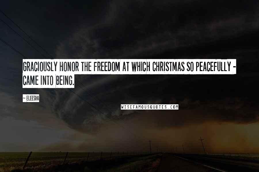 Eleesha Quotes: Graciously honor the freedom at which Christmas so peacefully - came into being.