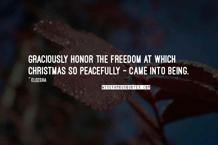 Eleesha Quotes: Graciously honor the freedom at which Christmas so peacefully - came into being.