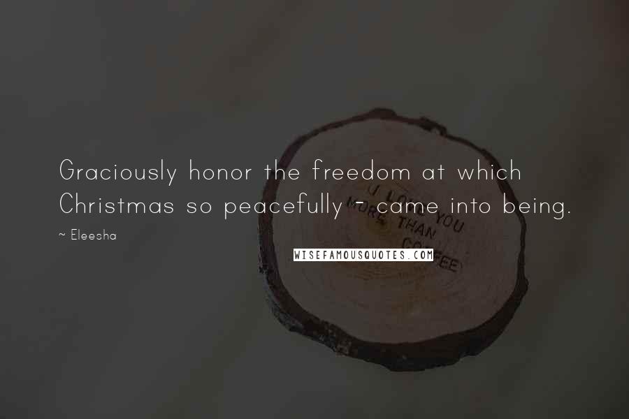 Eleesha Quotes: Graciously honor the freedom at which Christmas so peacefully - came into being.