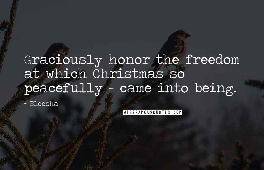 Eleesha Quotes: Graciously honor the freedom at which Christmas so peacefully - came into being.