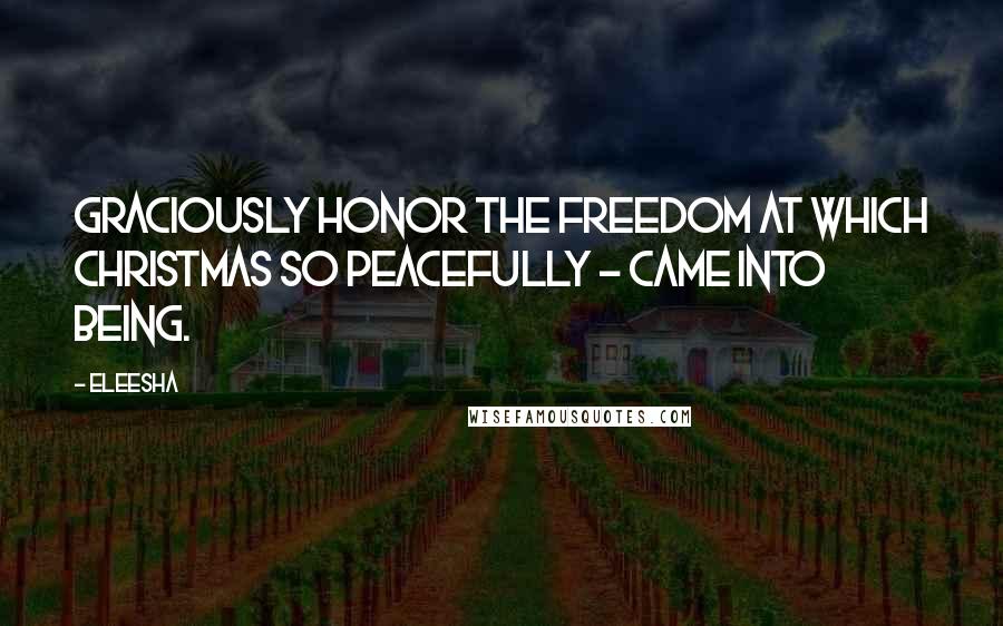 Eleesha Quotes: Graciously honor the freedom at which Christmas so peacefully - came into being.