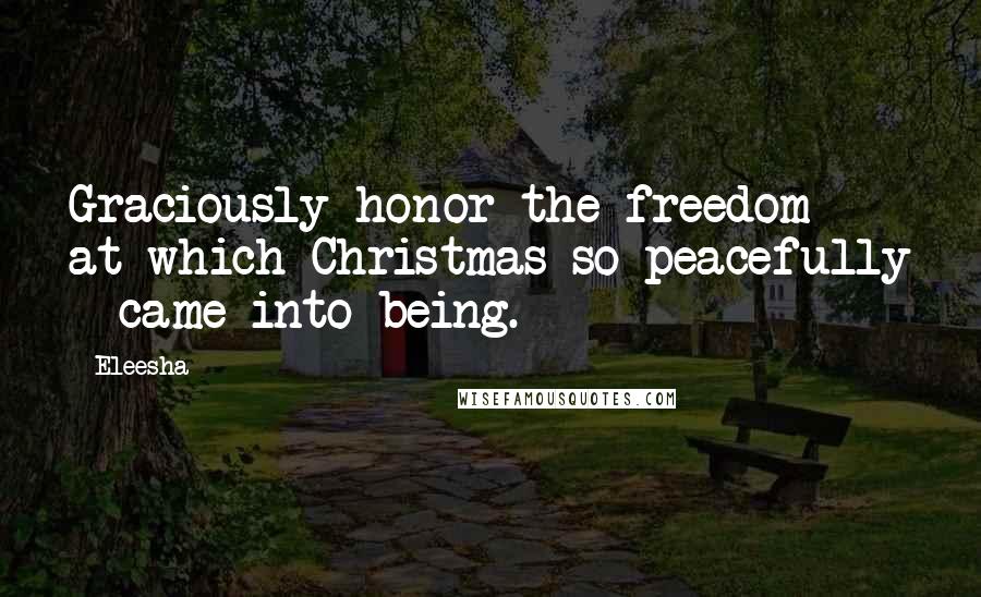 Eleesha Quotes: Graciously honor the freedom at which Christmas so peacefully - came into being.