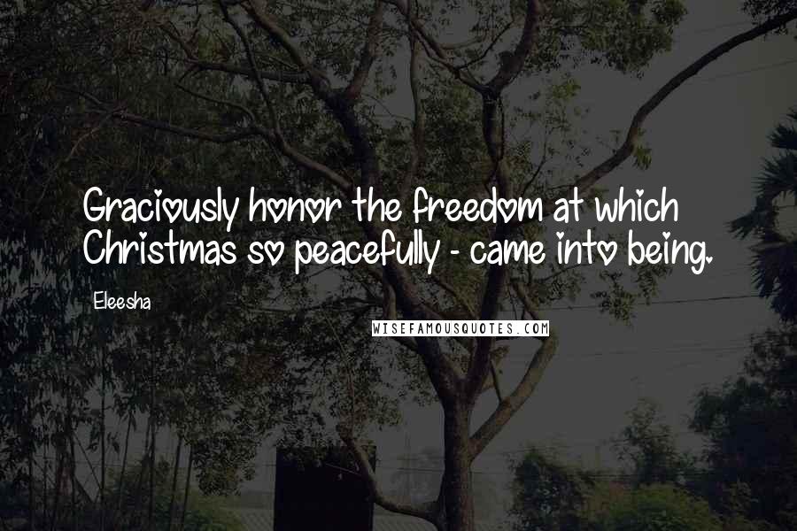 Eleesha Quotes: Graciously honor the freedom at which Christmas so peacefully - came into being.