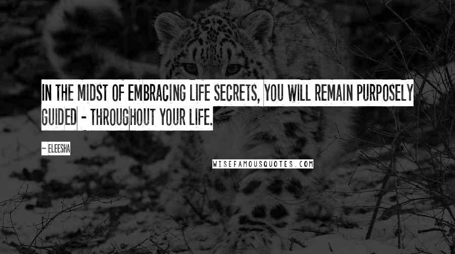 Eleesha Quotes: In the midst of embracing life secrets, you will remain purposely guided - throughout your life.