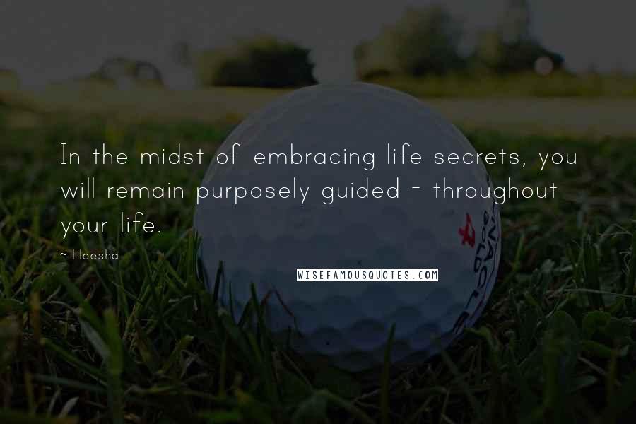 Eleesha Quotes: In the midst of embracing life secrets, you will remain purposely guided - throughout your life.