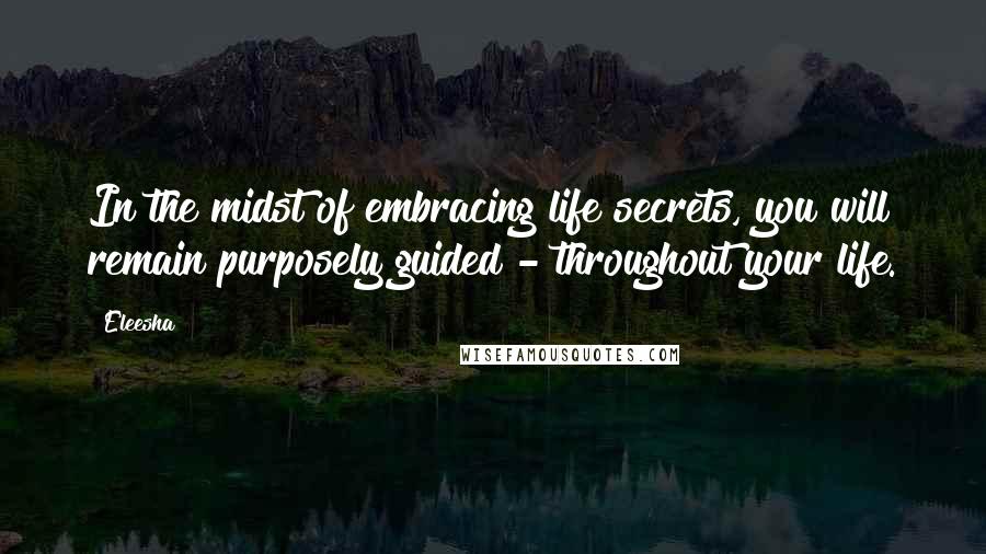 Eleesha Quotes: In the midst of embracing life secrets, you will remain purposely guided - throughout your life.
