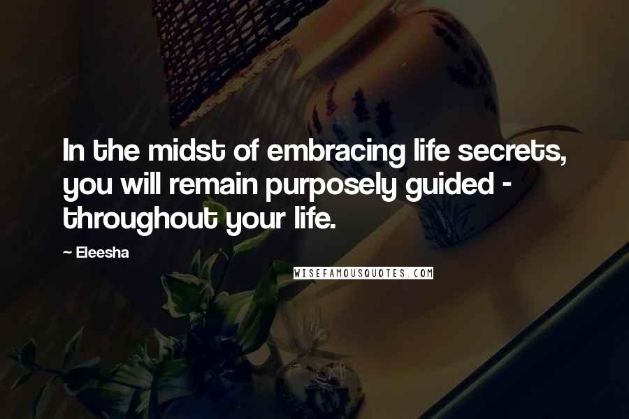 Eleesha Quotes: In the midst of embracing life secrets, you will remain purposely guided - throughout your life.