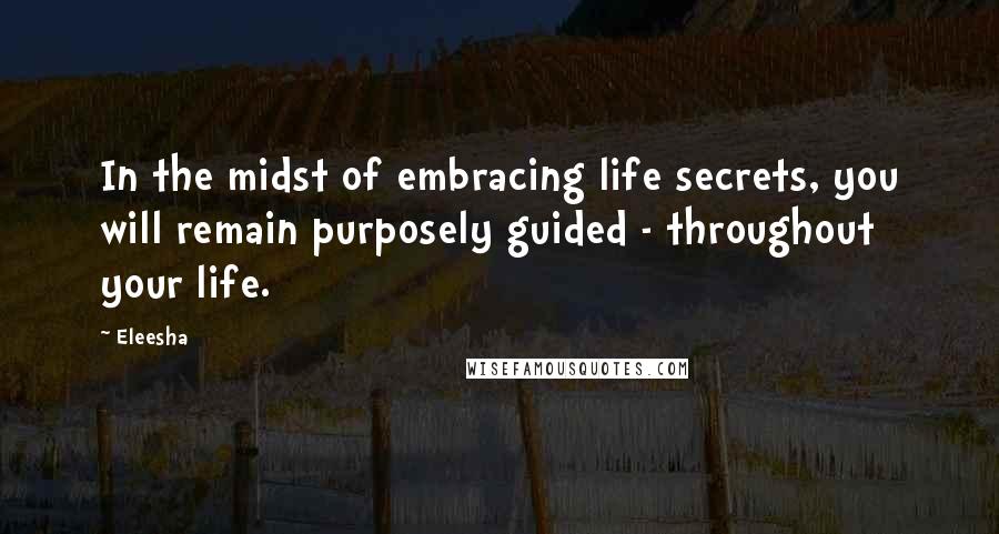 Eleesha Quotes: In the midst of embracing life secrets, you will remain purposely guided - throughout your life.