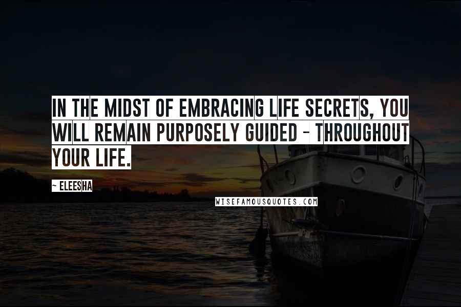 Eleesha Quotes: In the midst of embracing life secrets, you will remain purposely guided - throughout your life.