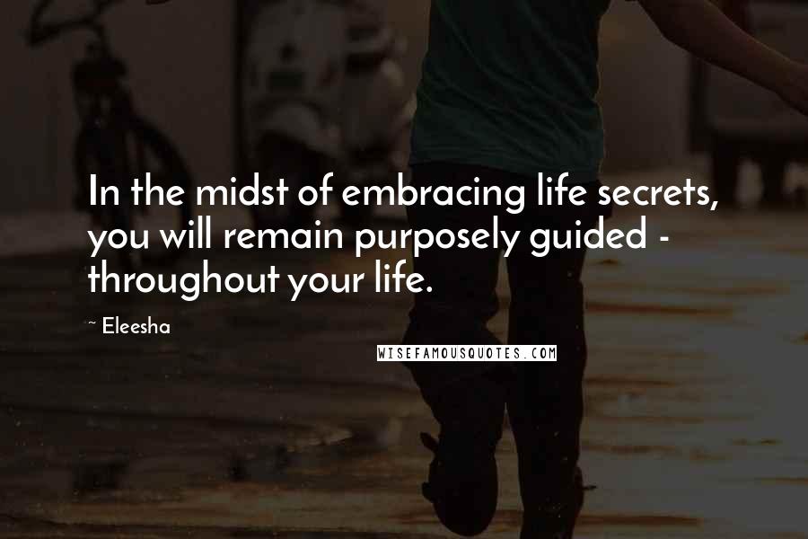 Eleesha Quotes: In the midst of embracing life secrets, you will remain purposely guided - throughout your life.