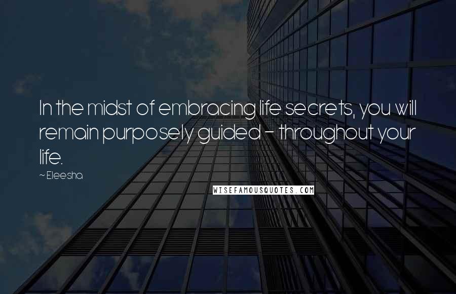 Eleesha Quotes: In the midst of embracing life secrets, you will remain purposely guided - throughout your life.