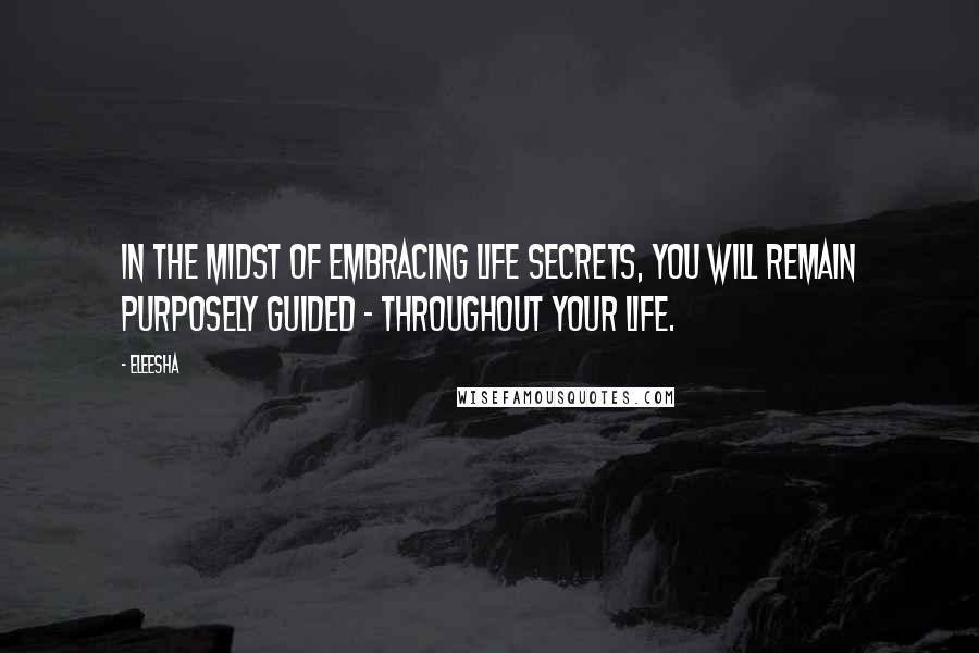 Eleesha Quotes: In the midst of embracing life secrets, you will remain purposely guided - throughout your life.