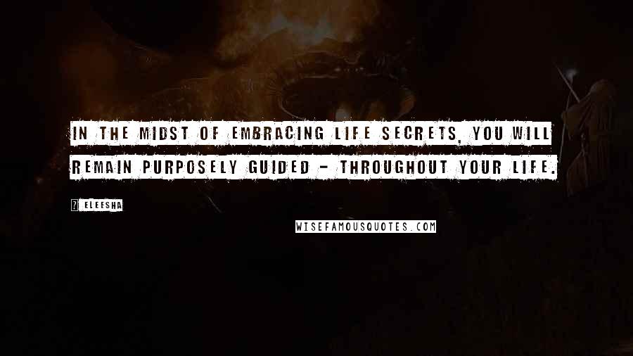 Eleesha Quotes: In the midst of embracing life secrets, you will remain purposely guided - throughout your life.