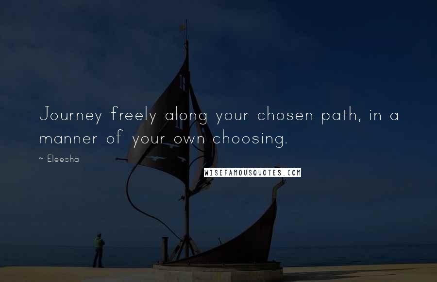 Eleesha Quotes: Journey freely along your chosen path, in a manner of your own choosing.