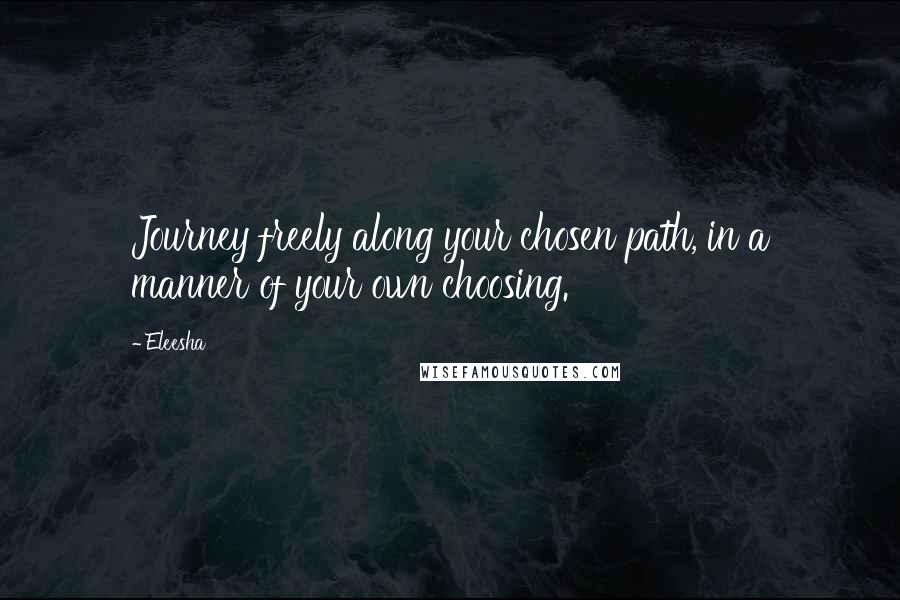 Eleesha Quotes: Journey freely along your chosen path, in a manner of your own choosing.