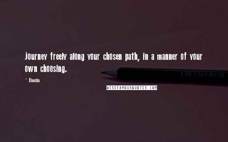 Eleesha Quotes: Journey freely along your chosen path, in a manner of your own choosing.