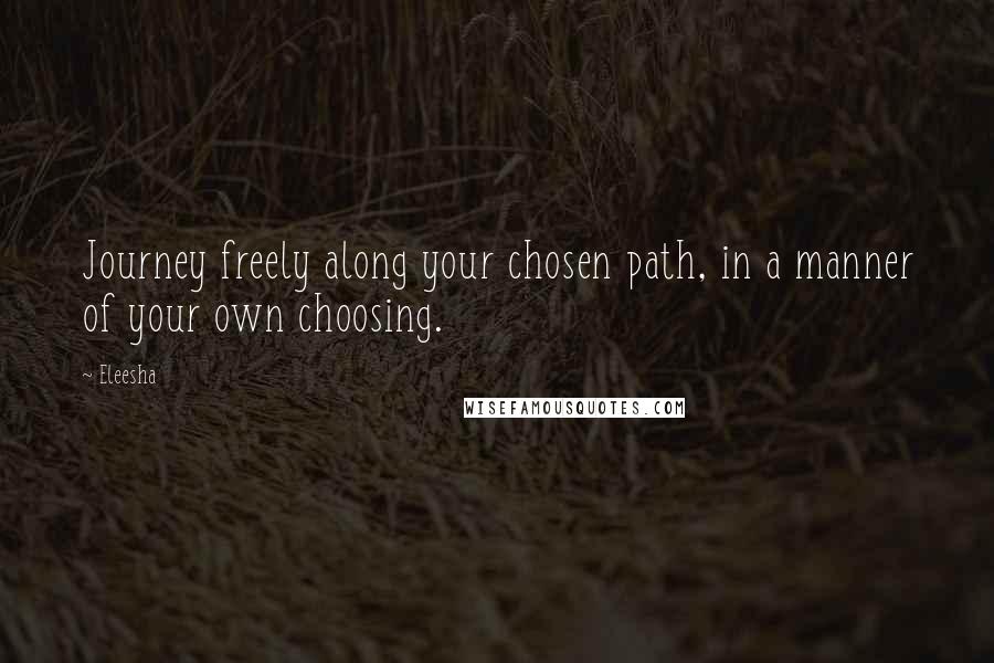 Eleesha Quotes: Journey freely along your chosen path, in a manner of your own choosing.