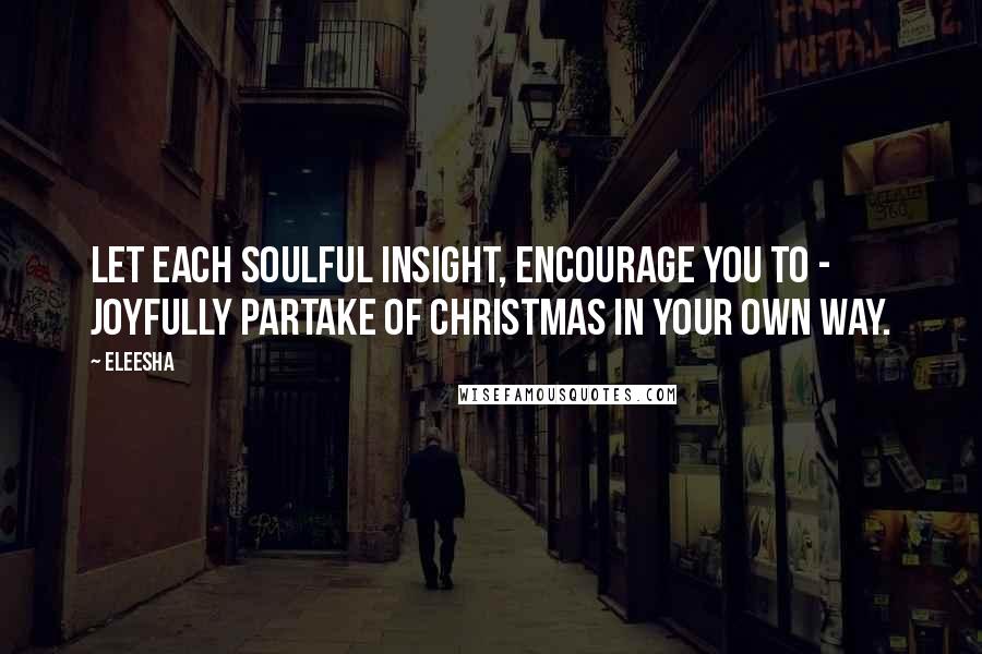 Eleesha Quotes: Let each Soulful insight, encourage you to - joyfully partake of Christmas in your own way.