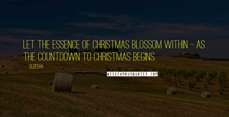 Eleesha Quotes: Let the essence of Christmas blossom within - as the countdown to Christmas begins.