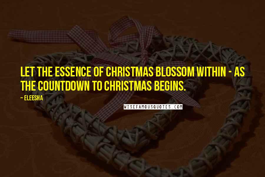 Eleesha Quotes: Let the essence of Christmas blossom within - as the countdown to Christmas begins.
