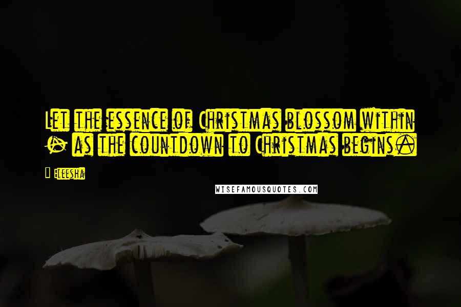 Eleesha Quotes: Let the essence of Christmas blossom within - as the countdown to Christmas begins.
