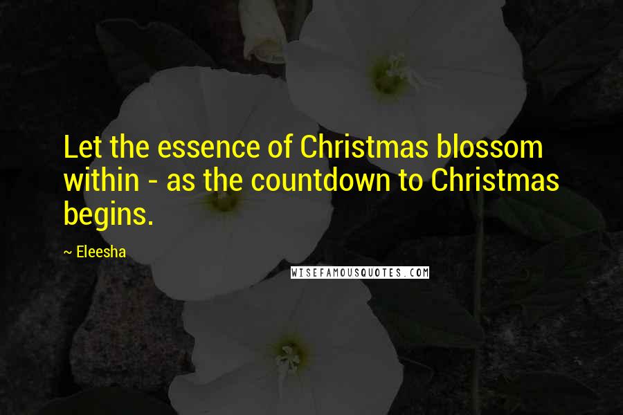 Eleesha Quotes: Let the essence of Christmas blossom within - as the countdown to Christmas begins.