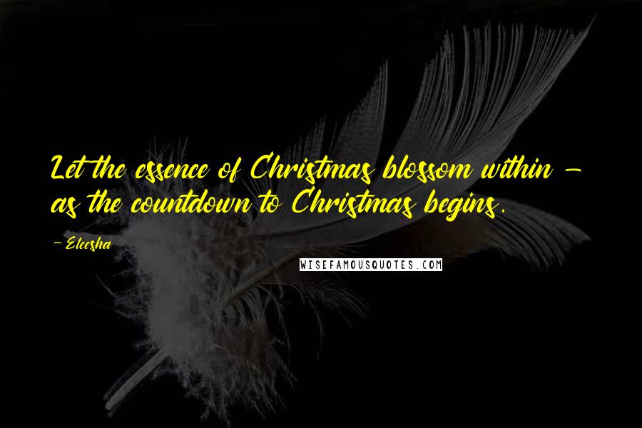 Eleesha Quotes: Let the essence of Christmas blossom within - as the countdown to Christmas begins.