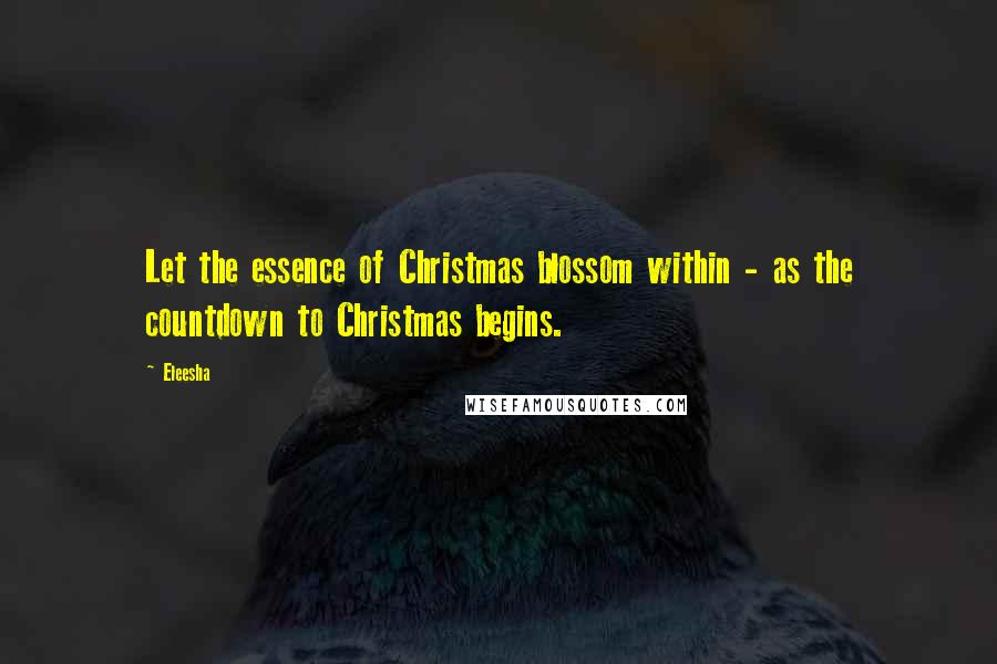 Eleesha Quotes: Let the essence of Christmas blossom within - as the countdown to Christmas begins.