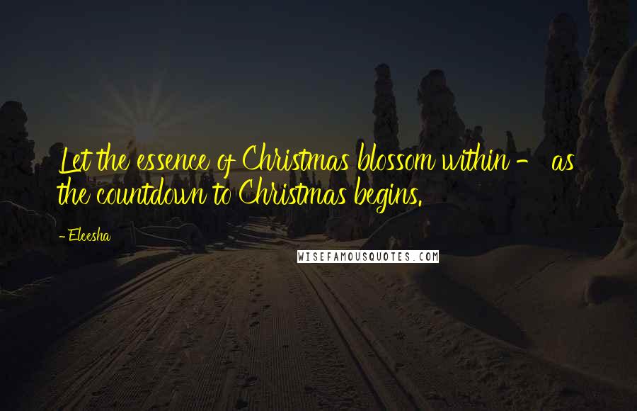 Eleesha Quotes: Let the essence of Christmas blossom within - as the countdown to Christmas begins.