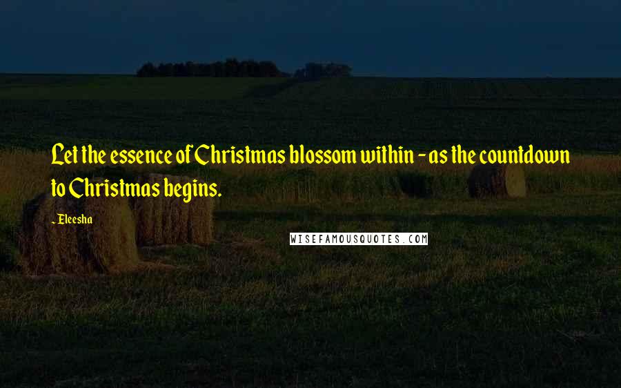 Eleesha Quotes: Let the essence of Christmas blossom within - as the countdown to Christmas begins.