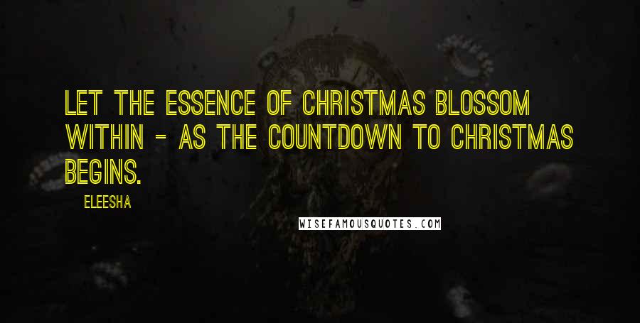 Eleesha Quotes: Let the essence of Christmas blossom within - as the countdown to Christmas begins.