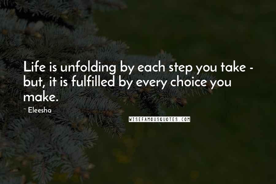 Eleesha Quotes: Life is unfolding by each step you take - but, it is fulfilled by every choice you make.