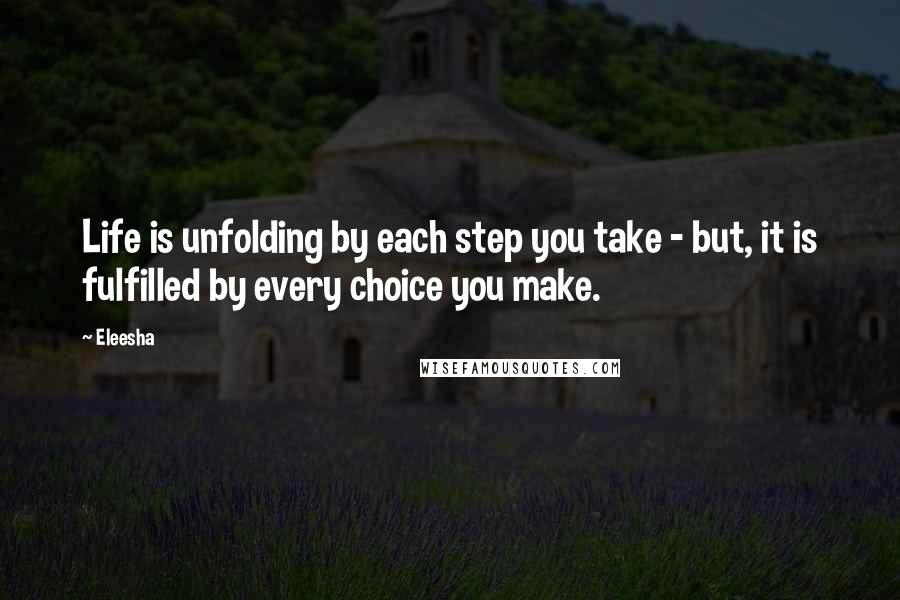 Eleesha Quotes: Life is unfolding by each step you take - but, it is fulfilled by every choice you make.